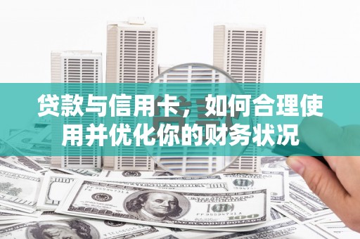 利州贷款与信用卡，如何合理使用并优化你的财务状况