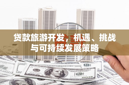 利州贷款旅游开发，机遇、挑战与可持续发展策略