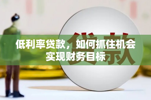 利州低利率贷款，如何抓住机会实现财务目标