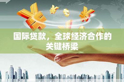 利州国际贷款，全球经济合作的关键桥梁