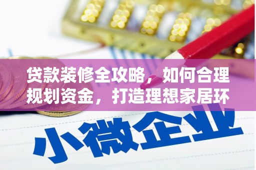 利州贷款装修全攻略，如何合理规划资金，打造理想家居环境