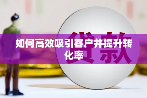 利州如何高效吸引客户并提升转化率