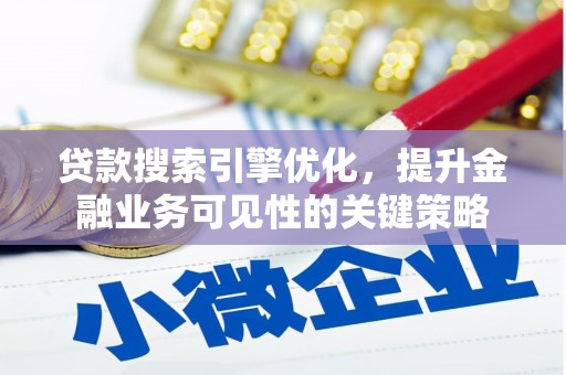 利州贷款搜索引擎优化，提升金融业务可见性的关键策略