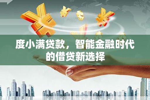 利州度小满贷款，智能金融时代的借贷新选择