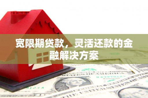 利州宽限期贷款，灵活还款的金融解决方案