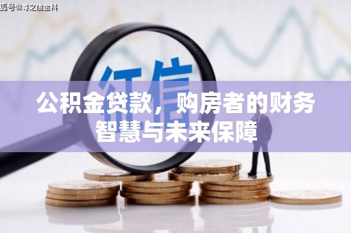 利州公积金贷款，购房者的财务智慧与未来保障
