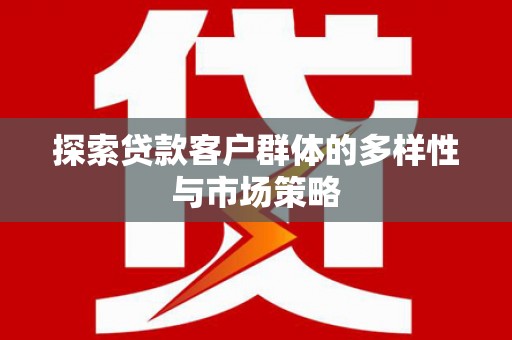 利州探索贷款客户群体的多样性与市场策略