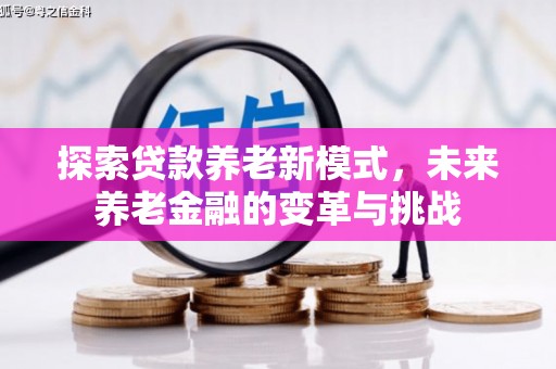 利州探索贷款养老新模式，未来养老金融的变革与挑战