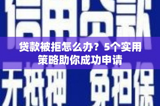 利州贷款被拒怎么办？5个实用策略助你成功申请