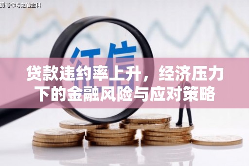 利州贷款违约率上升，经济压力下的金融风险与应对策略