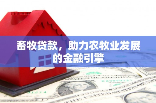 利州畜牧贷款，助力农牧业发展的金融引擎