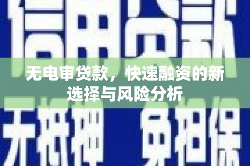 利州无电审贷款，快速融资的新选择与风险分析