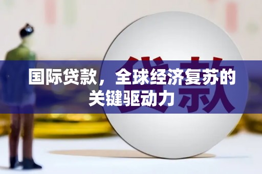 利州国际贷款，全球经济复苏的关键驱动力