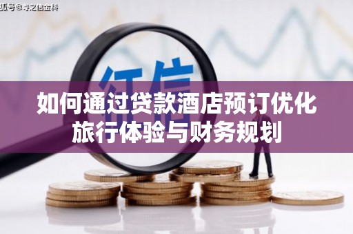利州如何通过贷款酒店预订优化旅行体验与财务规划