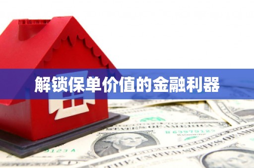 利州解锁保单价值的金融利器