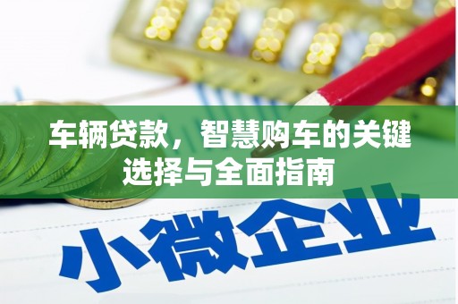 利州车辆贷款，智慧购车的关键选择与全面指南
