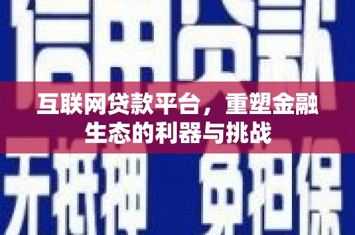 利州互联网贷款平台，重塑金融生态的利器与挑战