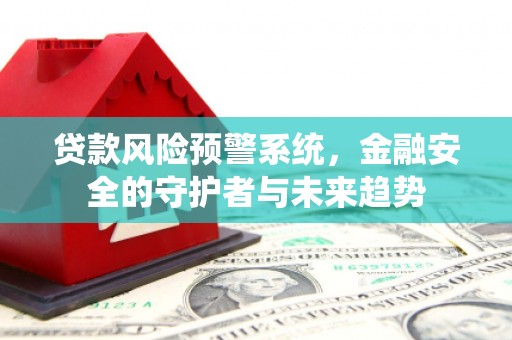 利州贷款风险预警系统，金融安全的守护者与未来趋势