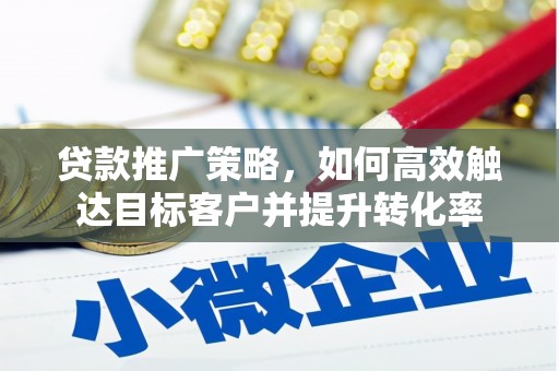 利州贷款推广策略，如何高效触达目标客户并提升转化率