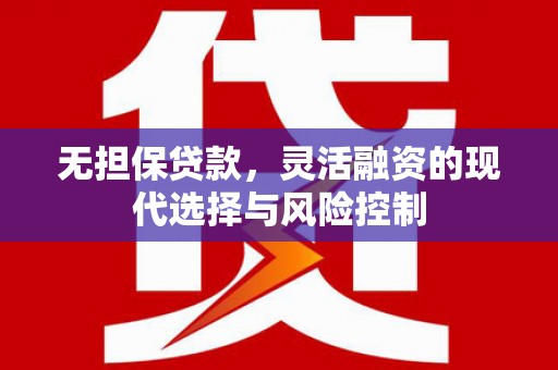 利州无担保贷款，灵活融资的现代选择与风险控制