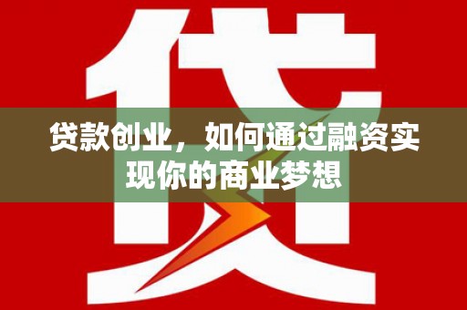 利州贷款创业，如何通过融资实现你的商业梦想