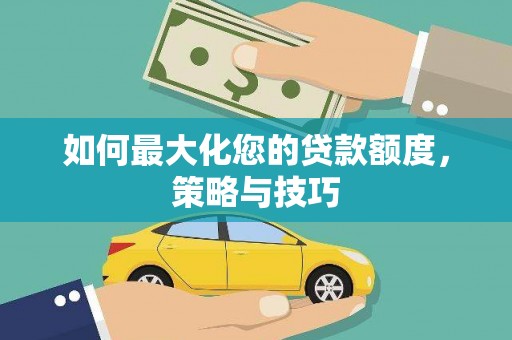 利州如何最大化您的贷款额度，策略与技巧