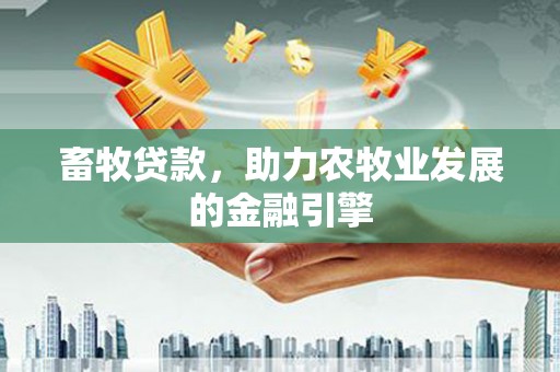 利州畜牧贷款，助力农牧业发展的金融引擎