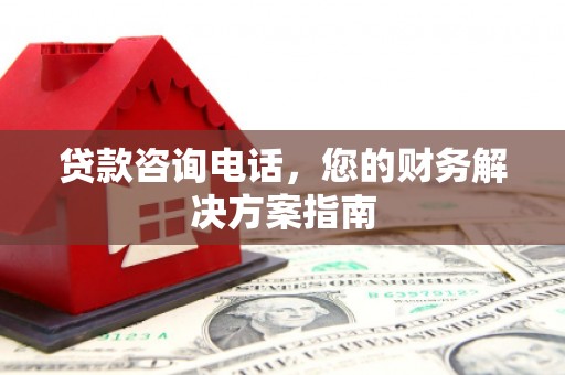 利州贷款咨询电话，您的财务解决方案指南