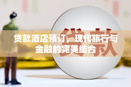 利州贷款酒店预订，现代旅行与金融的完美结合