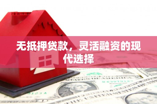 利州无抵押贷款，灵活融资的现代选择