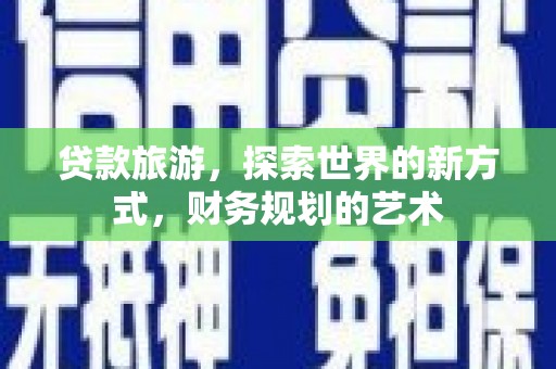 利州贷款旅游，探索世界的新方式，财务规划的艺术