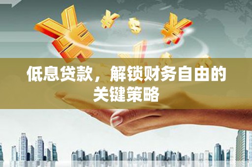 利州低息贷款，解锁财务自由的关键策略