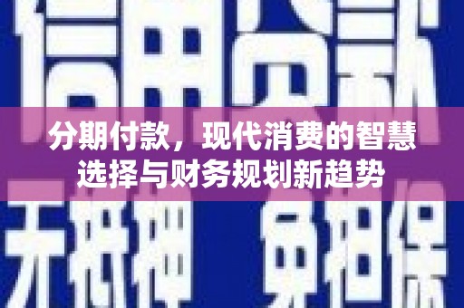 利州分期付款，现代消费的智慧选择与财务规划新趋势