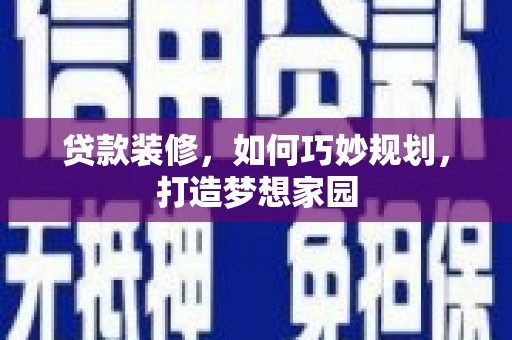 利州贷款装修，如何巧妙规划，打造梦想家园
