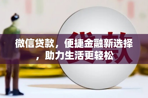 利州微信贷款，便捷金融新选择，助力生活更轻松