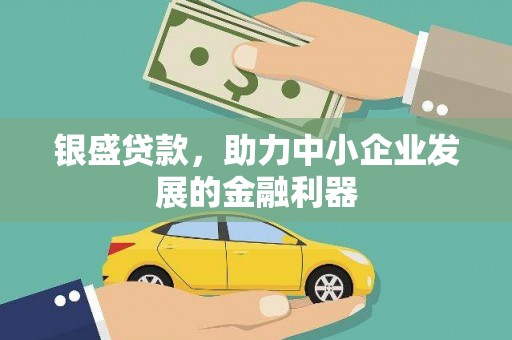 利州银盛贷款，助力中小企业发展的金融利器