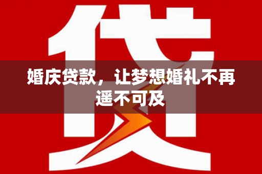 利州婚庆贷款，让梦想婚礼不再遥不可及