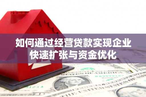 利州如何通过经营贷款实现企业快速扩张与资金优化