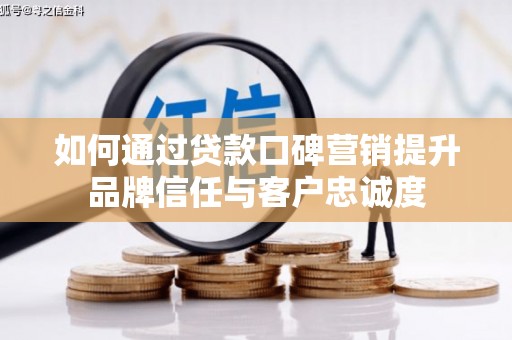 利州如何通过贷款口碑营销提升品牌信任与客户忠诚度