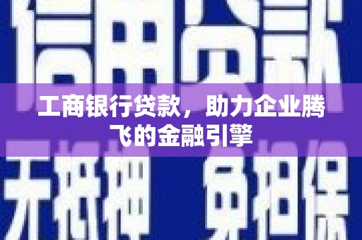 利州工商银行贷款，助力企业腾飞的金融引擎