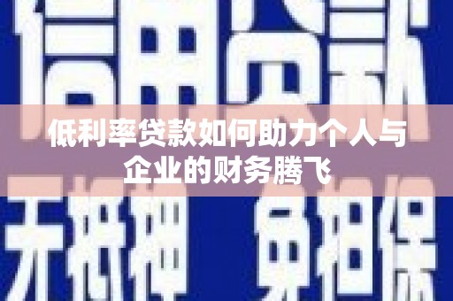 利州低利率贷款如何助力个人与企业的财务腾飞