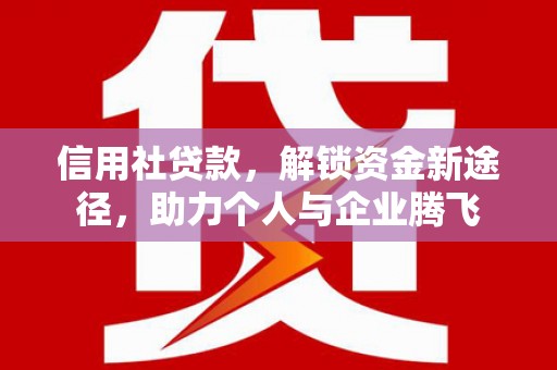 利州信用社贷款，解锁资金新途径，助力个人与企业腾飞