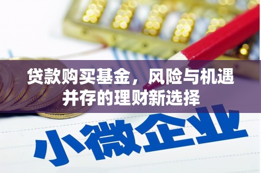 利州贷款购买基金，风险与机遇并存的理财新选择