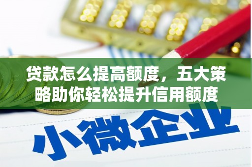 利州贷款怎么提高额度，五大策略助你轻松提升信用额度
