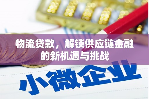 利州物流贷款，解锁供应链金融的新机遇与挑战