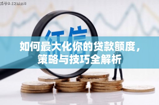 利州如何最大化你的贷款额度，策略与技巧全解析