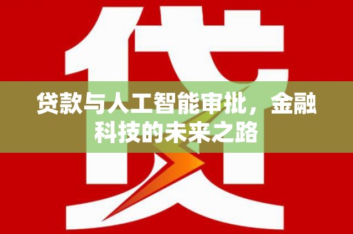 利州贷款与人工智能审批，金融科技的未来之路