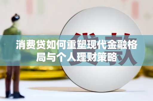 利州消费贷如何重塑现代金融格局与个人理财策略