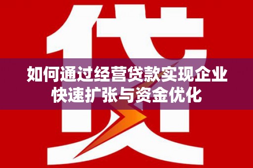 利州如何通过经营贷款实现企业快速扩张与资金优化