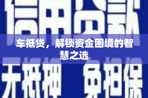 利州车抵贷，解锁资金困境的智慧之选